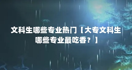 文科生哪些专业热门【大专文科生哪些专业最吃香？】