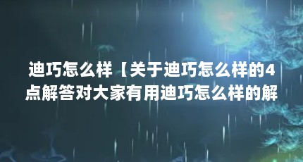 迪巧怎么样【关于迪巧怎么样的4点解答对大家有用迪巧怎么样的解答】