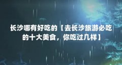 长沙哪有好吃的【去长沙旅游必吃的十大美食,你吃过几样】