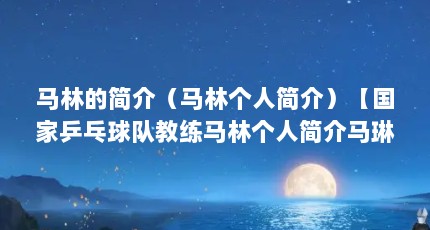马林的简介（马林个人简介）【国家乒乓球队教练马林个人简介马琳现在的妻子是谁】