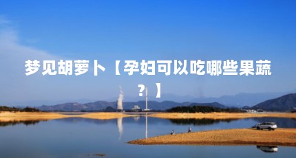 梦见胡萝卜【孕妇可以吃哪些果蔬？】