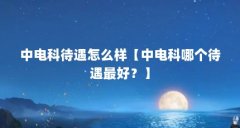 中电科待遇怎么样【中电科哪个待遇最好？】