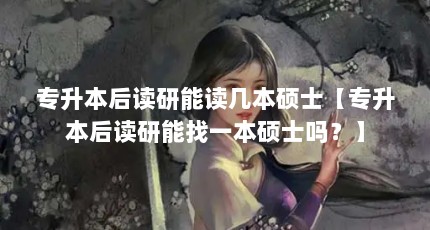 专升本后读研能读几本硕士【专升本后读研能找一本硕士吗？】