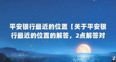 平安银行最近的位置【关于平安银行最近的位置的解答，2点解答对大家有用】