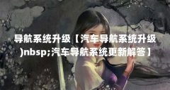 导航系统升级【汽车导航系统升级)nbsp;汽车导航系统更新解答】