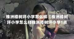 株洲樟树坪小学怎么样【株洲樟树坪小学怎么样株洲樟树坪小学1点解答对大家