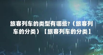 旅客列车的类型有哪些?（旅客列车的分类）【旅客列车的分类】
