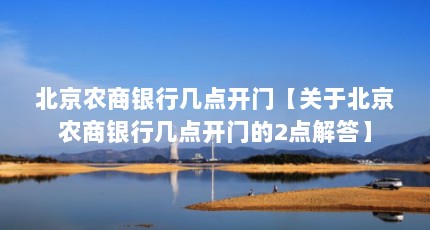 北京农商银行几点开门【关于北京农商银行几点开门的2点解答】