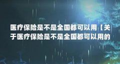 医疗保险是不是全国都可以用【关于医疗保险是不是全国都可以用的4点解答】