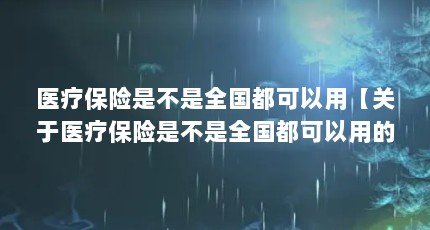 医疗保险是不是全国都可以用【关于医疗保险是不是全国都可以用的4点解答】