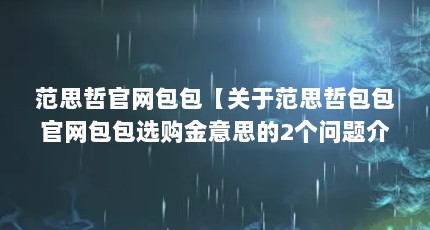 范思哲官网包包【关于范思哲包包官网包包选购金意思的2个问题介绍】