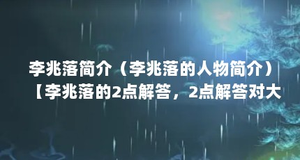 李兆落简介（李兆落的人物简介）【李兆落的2点解答，2点解答对大家有用，对大家有用】