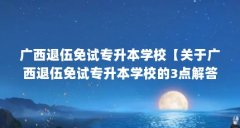 广西退伍免试专升本学校【关于广西退伍免试专升本学校的3点解答】