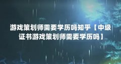 游戏策划师需要学历吗知乎【中级证书游戏策划师需要学历吗】