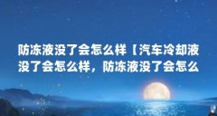 防冻液没了会怎么样【汽车冷却液没了会怎么样，防冻液没了会怎么样】