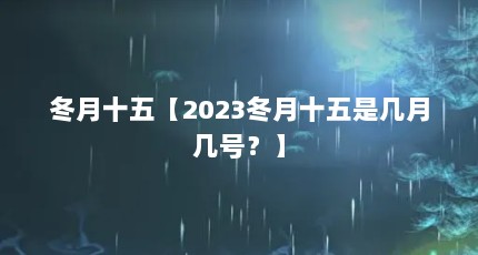 冬月十五【2023冬月十五是几月几号？】