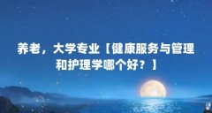 养老，大学专业【健康服务与管理和护理学哪个好？】
