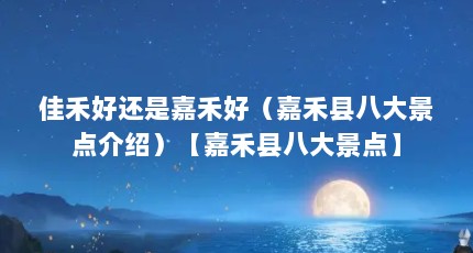 佳禾好还是嘉禾好（嘉禾县八大景点介绍）【嘉禾县八大景点】
