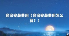 窗帘安装费用【窗帘安装费用怎么算？】