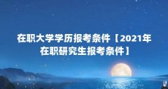在职大学学历报考条件【2021年在职研究生报考条件】