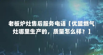 老板炉灶售后服务电话【优盟燃气灶哪里生产的，质量怎么样？】