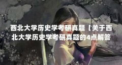 西北大学历史学考研真题【关于西北大学历史学考研真题的4点解答】