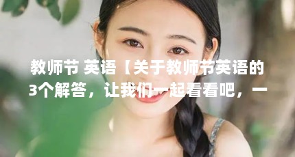 教师节 英语【关于教师节英语的3个解答，让我们一起看看吧，一起看看吧】