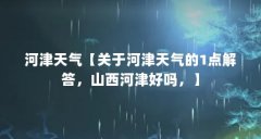 河津天气【关于河津天气的1点解答，山西河津好吗，】