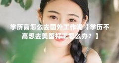 学历高怎么去国外工作呢【学历不高想去美国打工怎