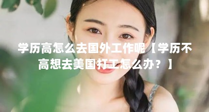 学历高怎么去国外工作呢【学历不高想去美国打工怎么办？】