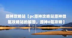 原神攻略站【pc原神攻略站原神微氪攻略站的解答，原神0氪攻略】