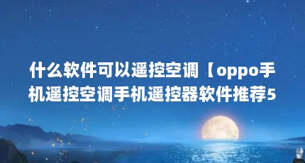 什么软件可以遥控空调【oppo手机遥控空调手机遥控器软件推荐5个软件】