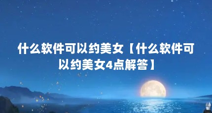 什么软件可以约美女【什么软件可以约美女4点解答】