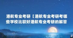 港航专业考研【港航专业考研考哪些学校比较好港航专业考研的解答】