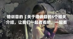 培训目的【关于培训目的5个相关介绍，让我们一起看看吧，一起看看吧】