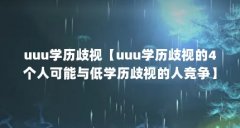uuu学历歧视【uuu学历歧视的4个人可能与低学历歧视的人竞争】