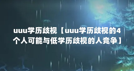 uuu学历歧视【uuu学历歧视的4个人可能与低学历歧视的人竞争】