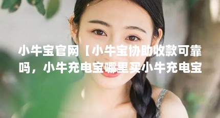 小牛宝官网【小牛宝协助收款可靠吗，小牛充电宝哪里买小牛充电宝哪里买】