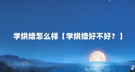 学烘焙怎么样【学烘焙好不好？】
