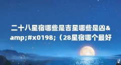 二十八星宿哪些是吉星哪些是凶&amp;#x0198;（28星宿哪个最好命）【二十八星宿