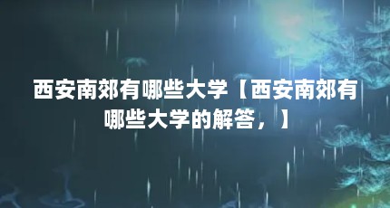 西安南郊有哪些大学【西安南郊有哪些大学的解答，】
