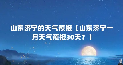 山东济宁的天气预报【山东济宁一月天气预报30天？】