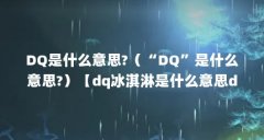 DQ是什么意思?（“DQ”是什么意思?）【dq冰淇淋是什么意思dq是什么意思dq是什么