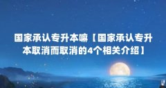 国家承认专升本嘛【国家承认专升本取消而取消的4个相关介绍】