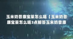 玉米奶昔康宝莱怎么喝【玉米奶昔康宝莱怎么喝3点解答玉米奶昔康宝莱怎么喝