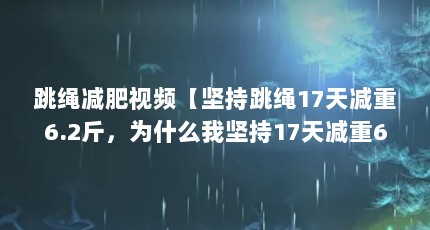 跳绳减肥视频【坚持跳绳17天减重6.2斤，为什么我坚持17天减重6.2斤】