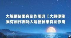 大解便秘果有副作用吗【大解便秘果有副作用吗大解便秘果有副作用吗】