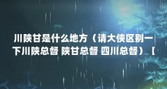 川陕甘是什么地方（请大侠区别一下川陕总督 陕甘总督 四川总督）【四川总督
