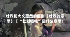 壮烈和大义凛然的区别（壮烈的意思）【“壮烈牺牲”是什么意思？】