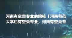 河南有空乘专业的院校【河南师范大学也有空乘专业，河南有空乘专业的院校排